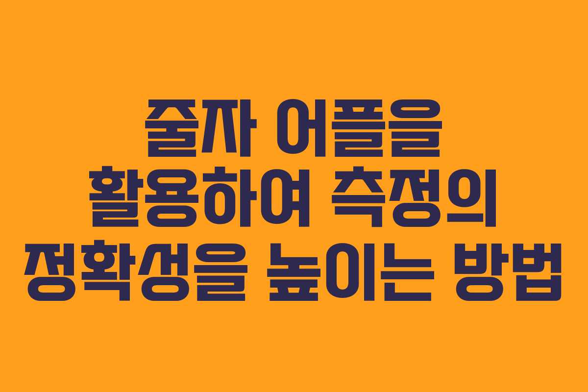 줄자 어플을 활용하여 측정의 정확성을 높이는 방법