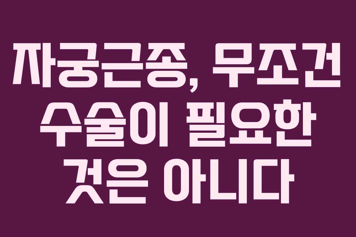 자궁근종, 무조건 수술이 필요한 것은 아니다