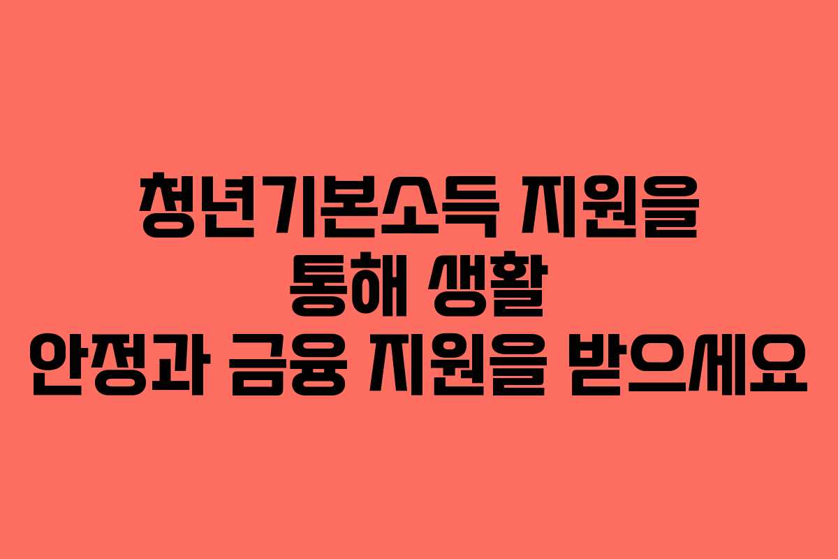 청년기본소득 지원을 통해 생활 안정과 금융 지원을 받으세요