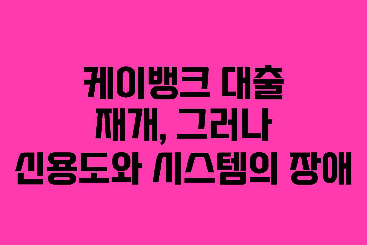 케이뱅크 대출 재개, 그러나 신용도와 시스템의 장애
