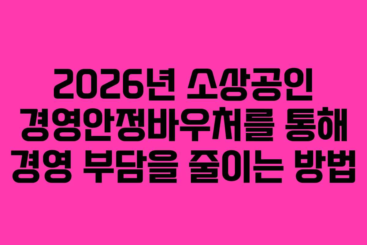 2026년 소상공인 경영안정바우처를 통해 경영 부담을 줄이는 방법