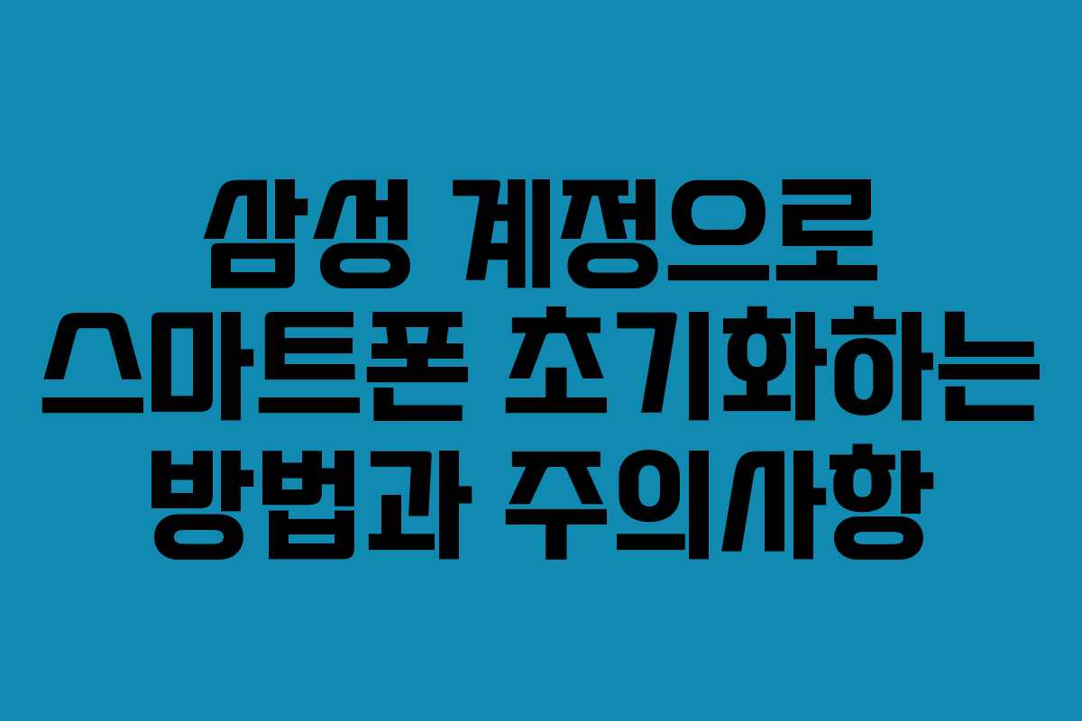 삼성 계정으로 스마트폰 초기화하는 방법과 주의사항