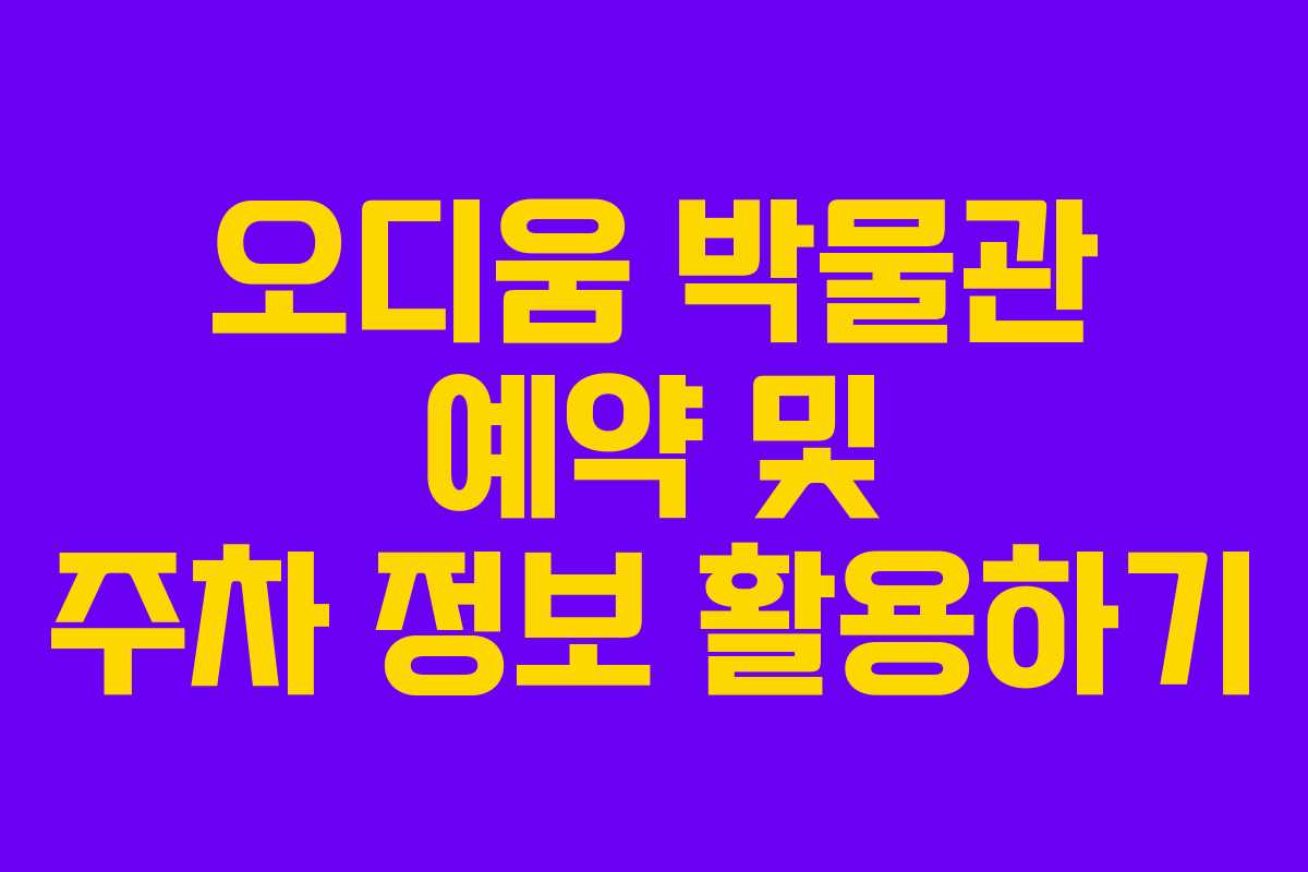 오디움 박물관 예약 및 주차 정보 활용하기