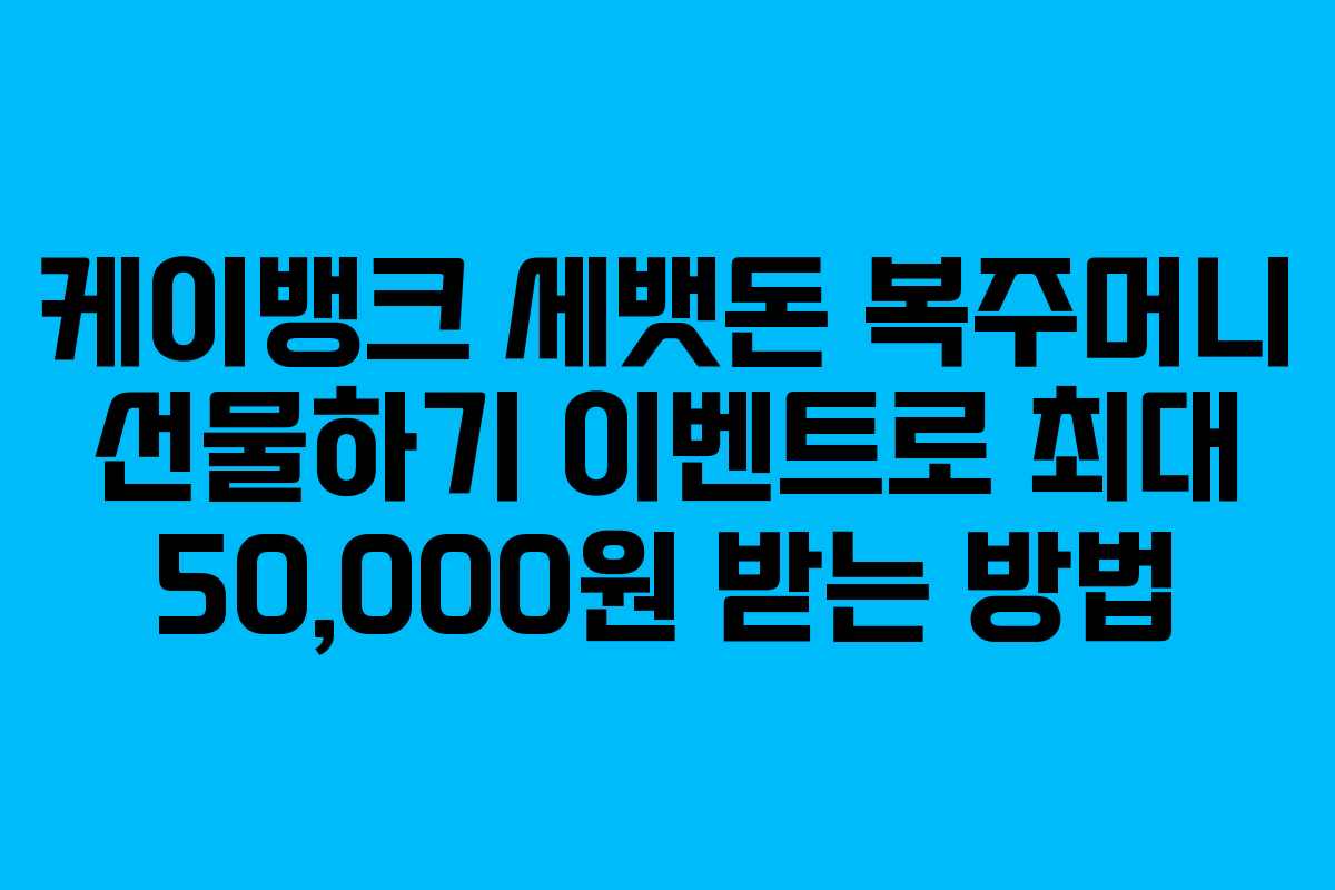케이뱅크 세뱃돈 복주머니 선물하기 이벤트로 최대 50,000원 받는 방법