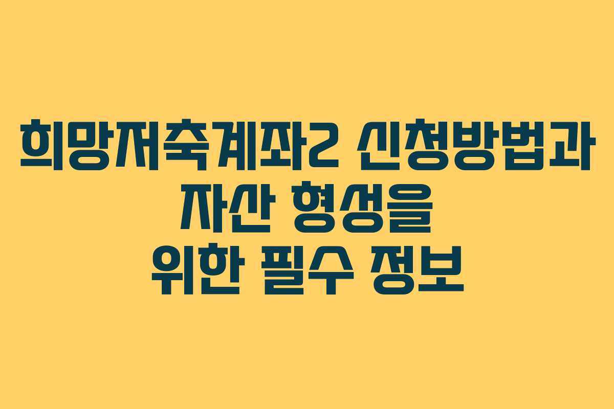 희망저축계좌2 신청방법과 자산 형성을 위한 필수 정보