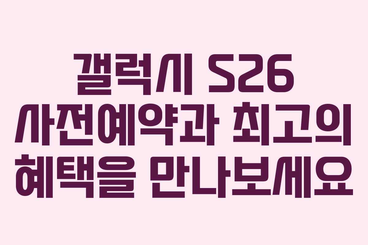 갤럭시 S26 사전예약과 최고의 혜택을 만나보세요