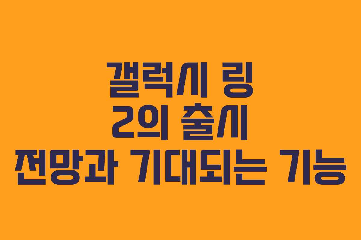 갤럭시 링 2의 출시 전망과 기대되는 기능