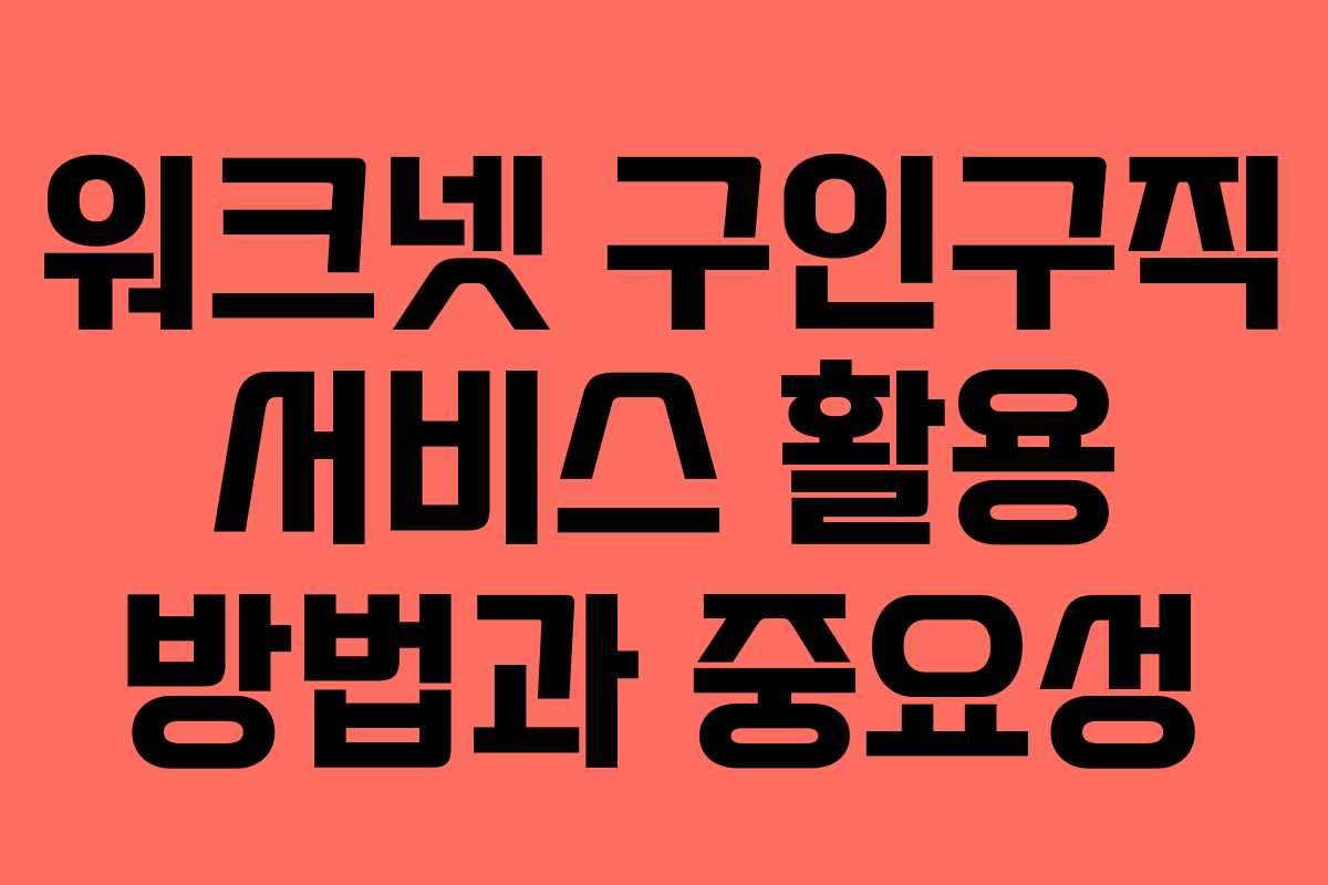 워크넷 구인구직 서비스 활용 방법과 중요성