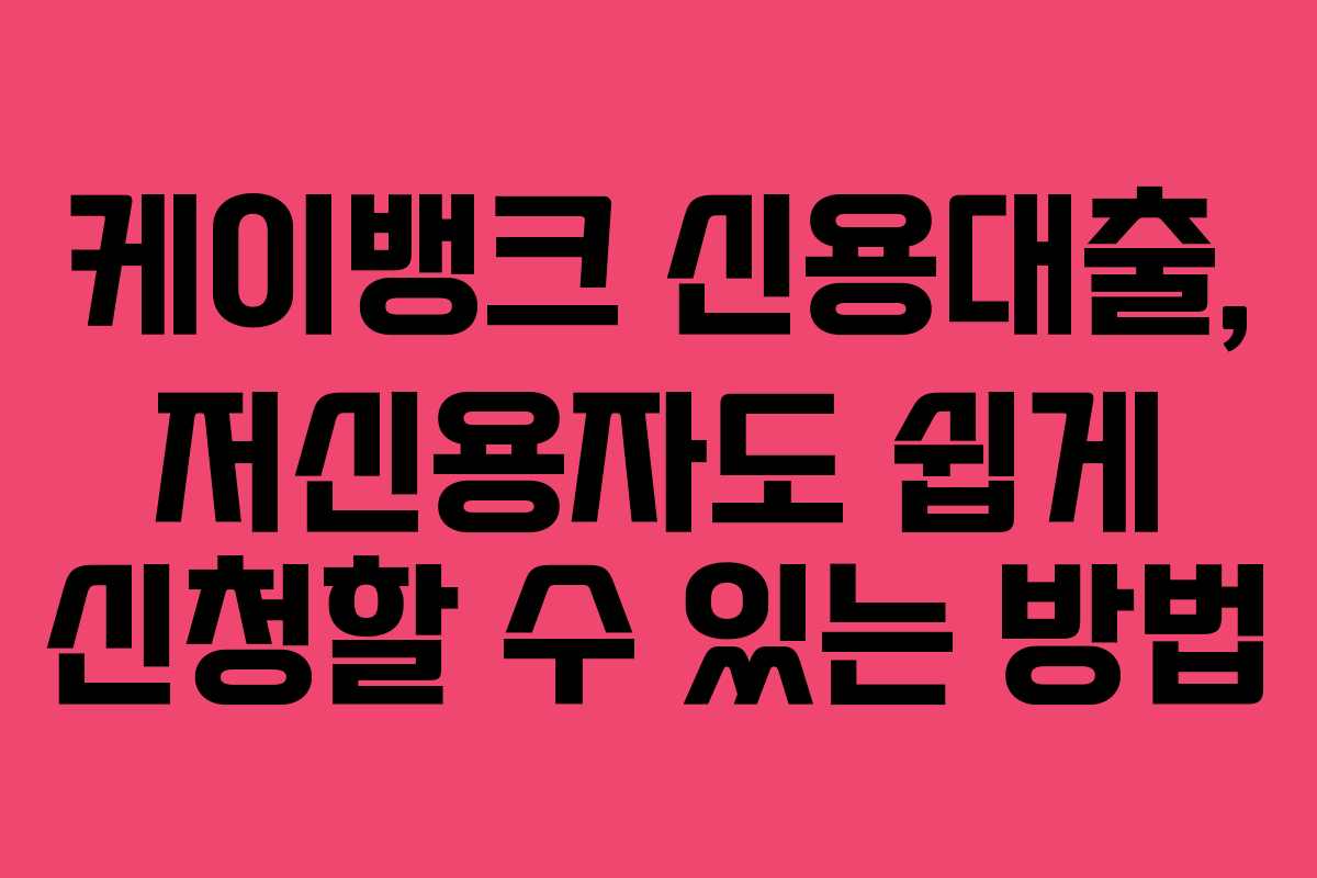 케이뱅크 신용대출, 저신용자도 쉽게 신청할 수 있는 방법
