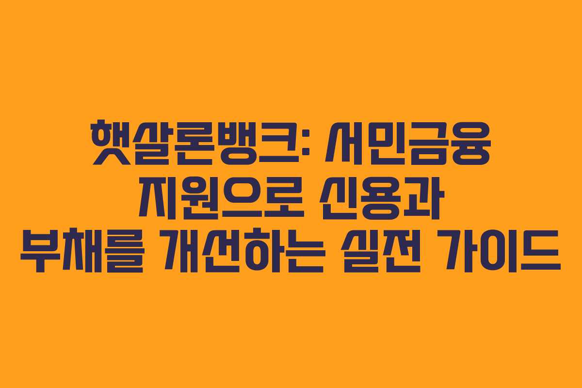 햇살론뱅크: 서민금융 지원으로 신용과 부채를 개선하는 실전 가이드