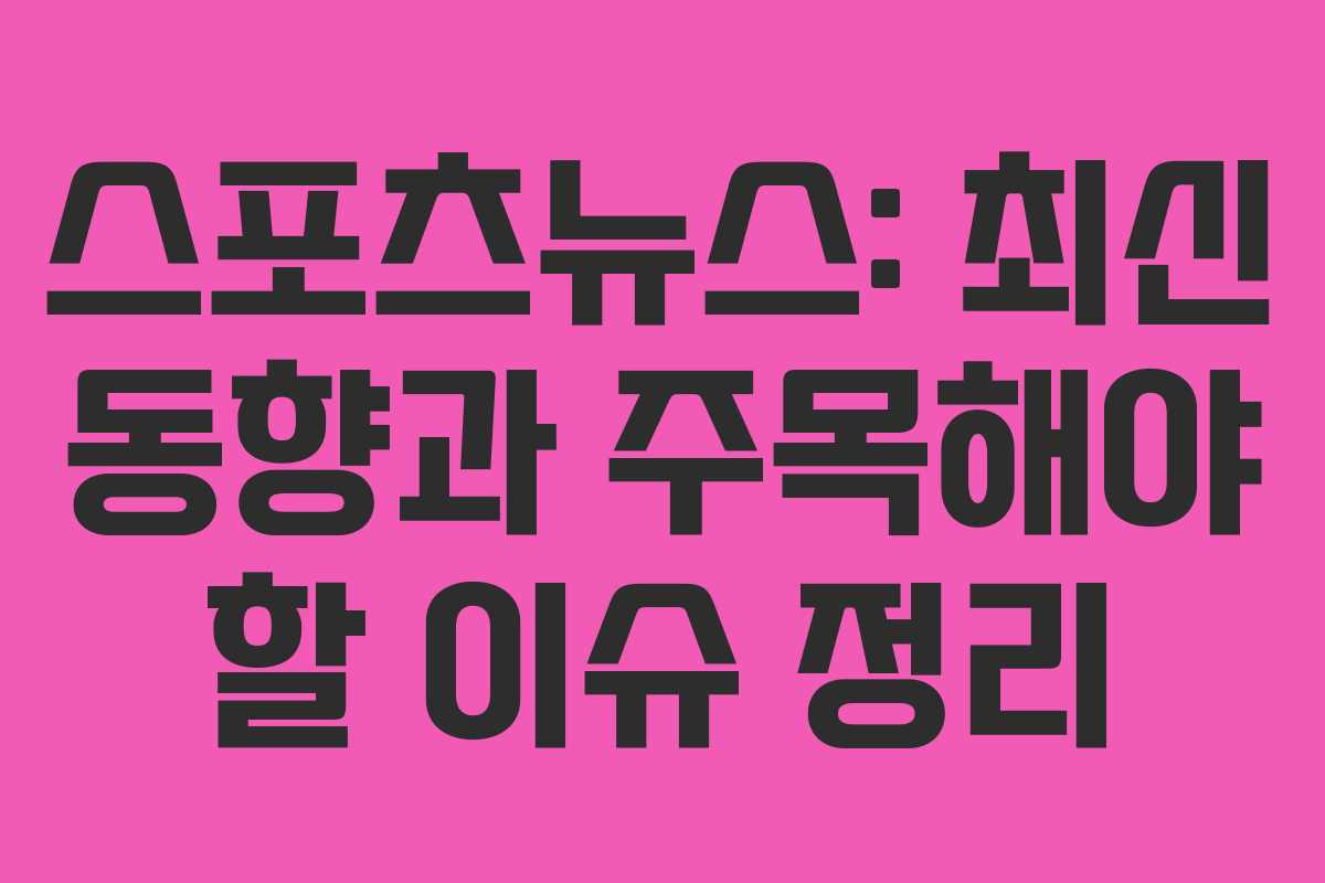 스포츠뉴스: 최신 동향과 주목해야 할 이슈 정리