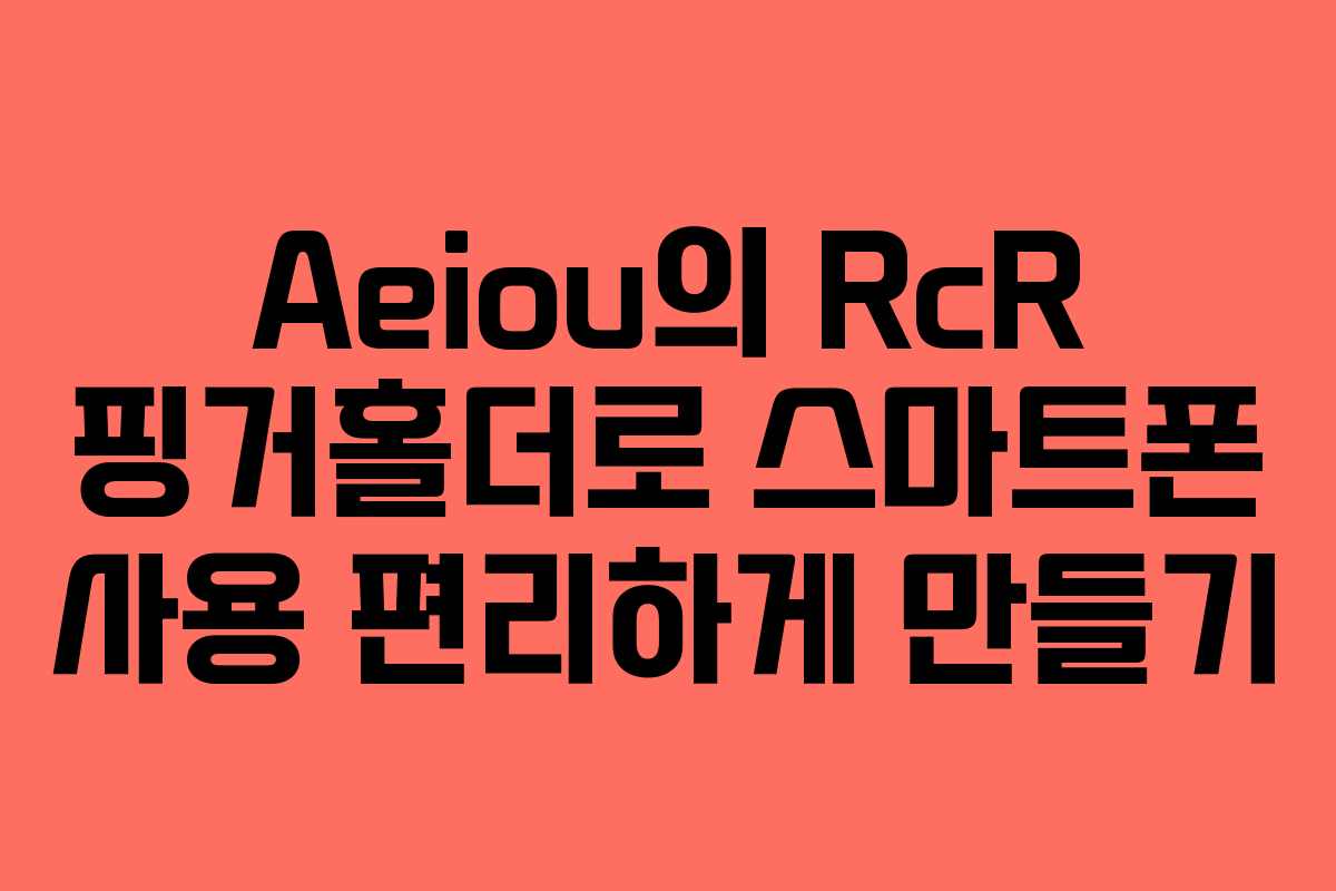 Aeiou의 RcR 핑거홀더로 스마트폰 사용 편리하게 만들기