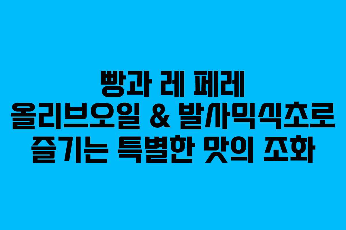 빵과 레 페레 올리브오일 & 발사믹식초로 즐기는 특별한 맛의 조화