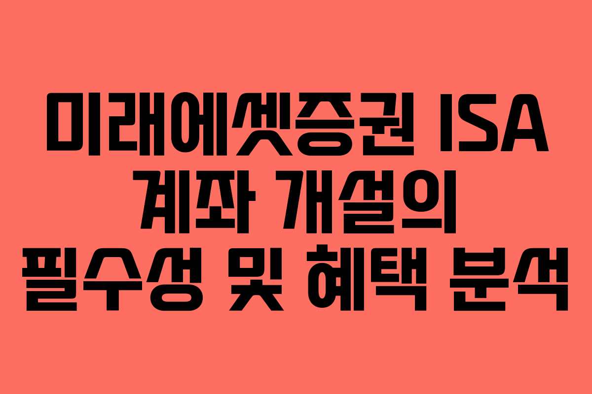 미래에셋증권 ISA 계좌 개설의 필수성 및 혜택 분석