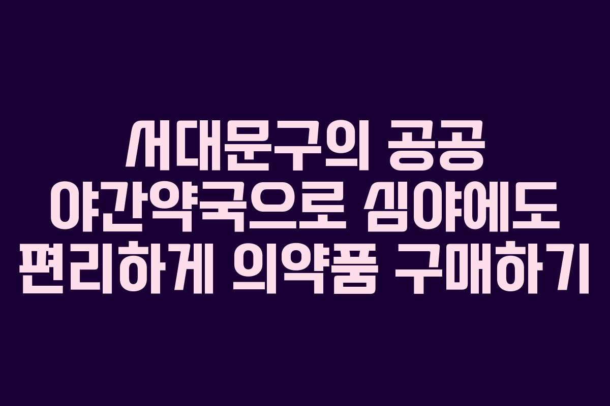 서대문구의 공공 야간약국으로 심야에도 편리하게 의약품 구매하기