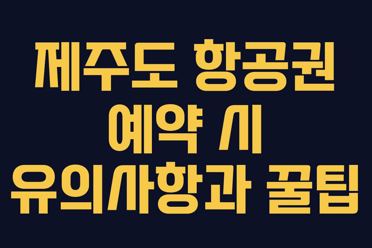 제주도 항공권 예약 시 유의사항과 꿀팁