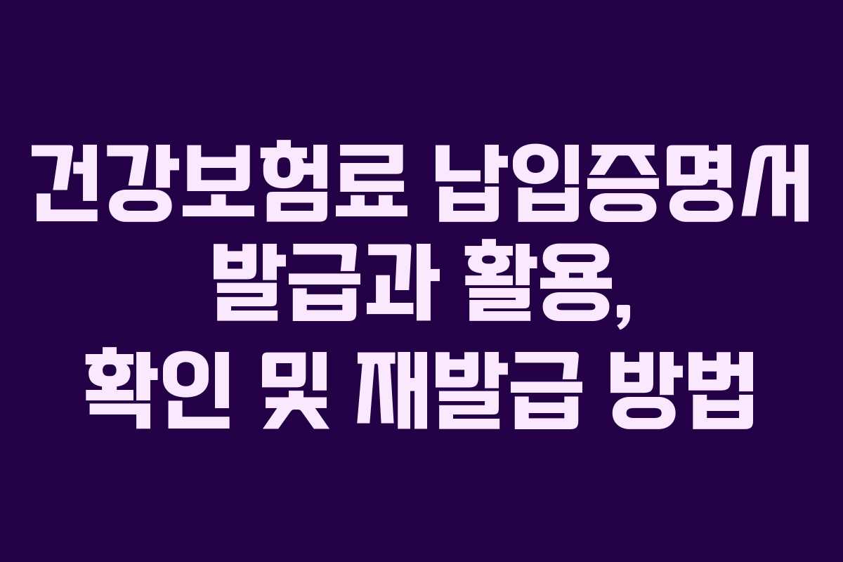 건강보험료 납입증명서 발급과 활용, 확인 및 재발급 방법