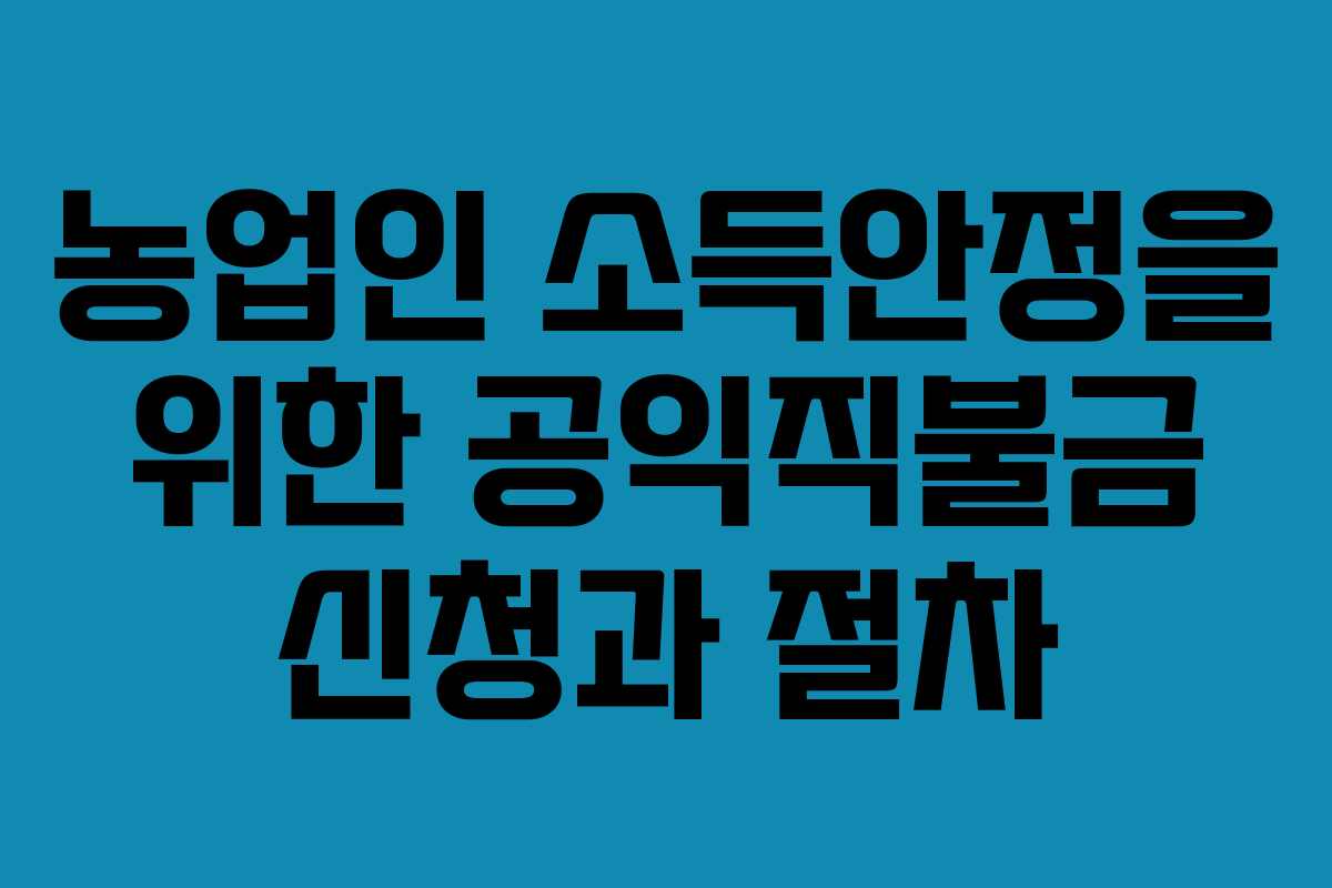 농업인 소득안정을 위한 공익직불금 신청과 절차