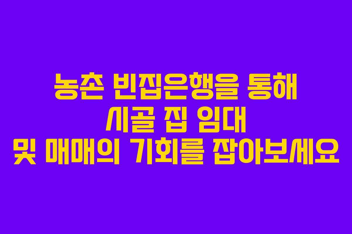 농촌 빈집은행을 통해 시골 집 임대 및 매매의 기회를 잡아보세요