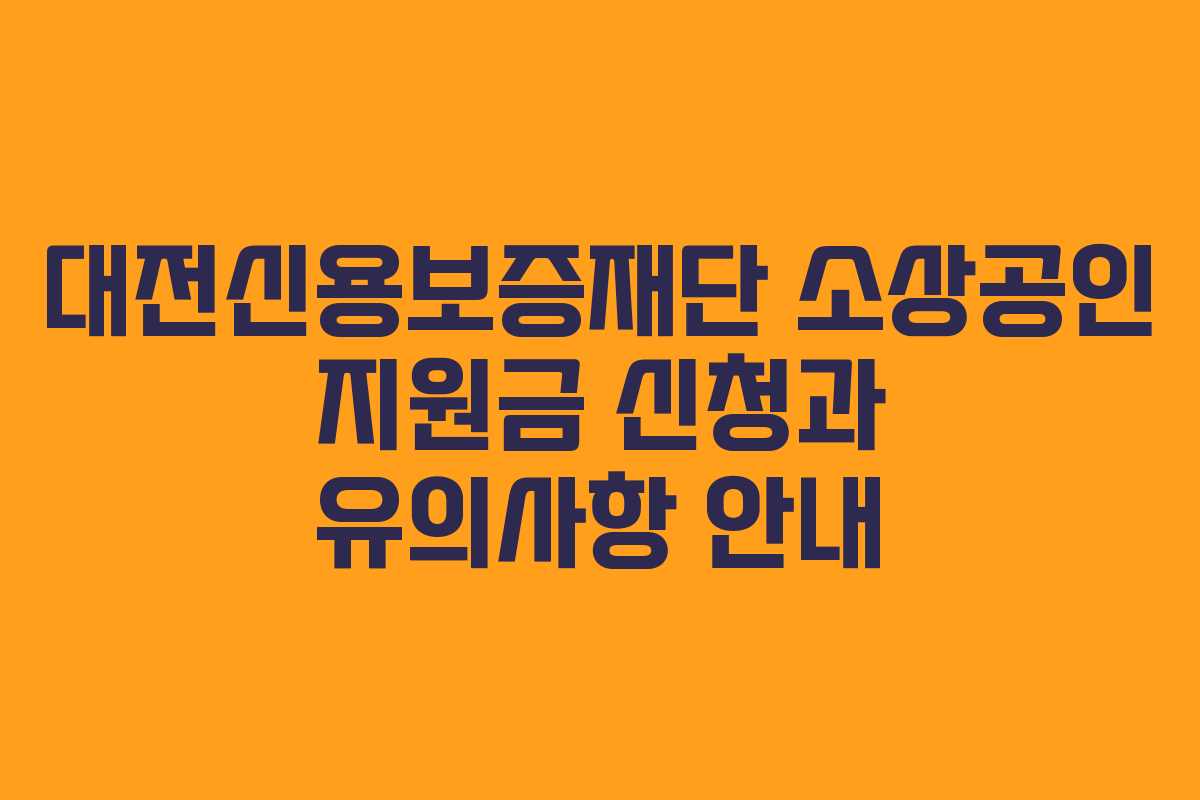 대전신용보증재단 소상공인 지원금 신청과 유의사항 안내
