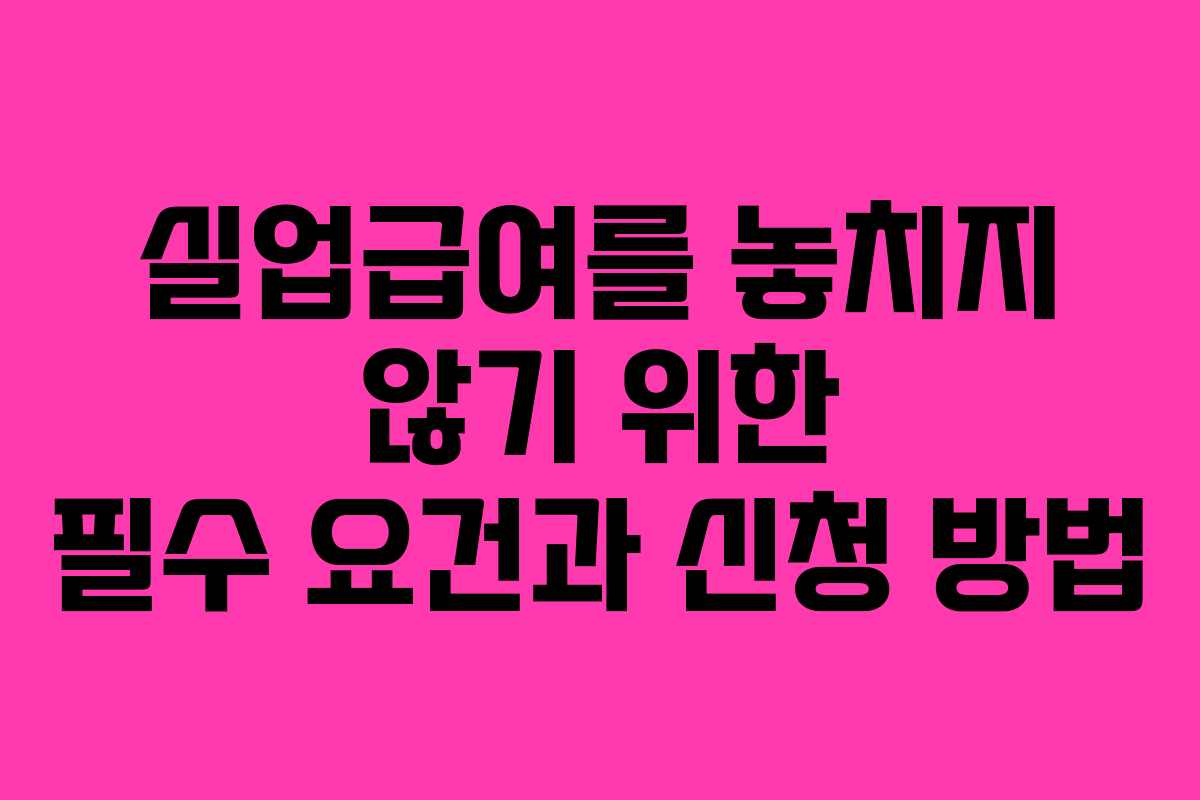 실업급여를 놓치지 않기 위한 필수 요건과 신청 방법