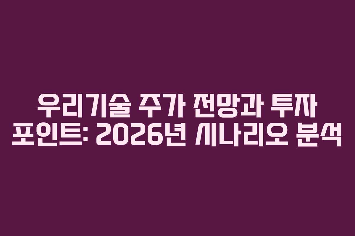 우리기술 주가 전망과 투자 포인트: 2026년 시나리오 분석