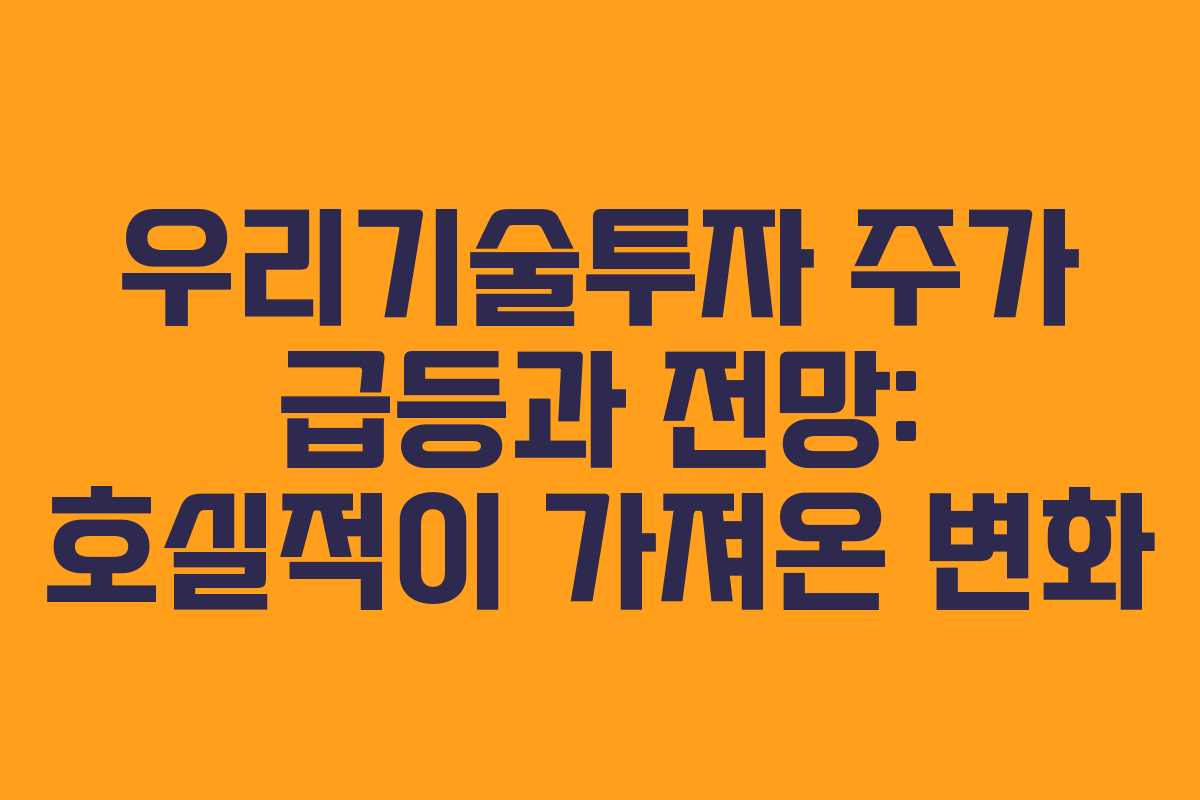 우리기술투자 주가 급등과 전망: 호실적이 가져온 변화