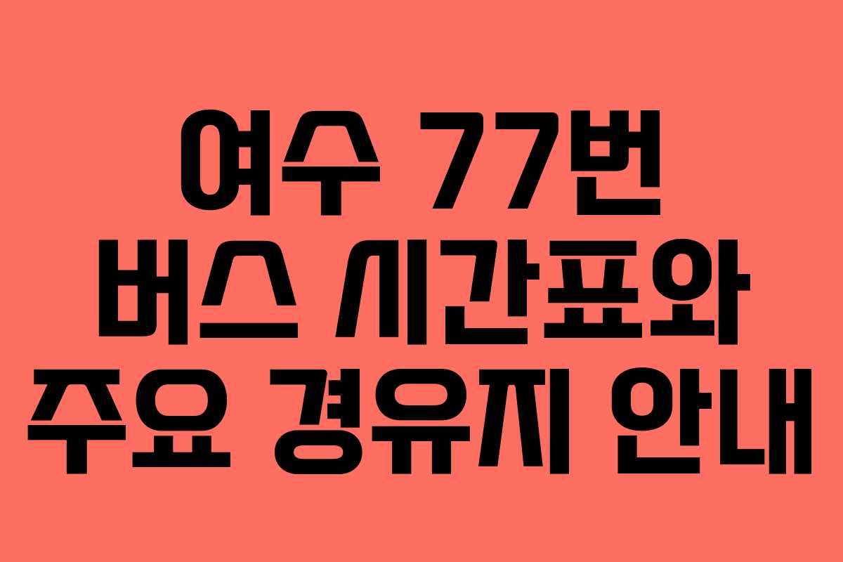 여수 77번 버스 시간표와 주요 경유지 안내