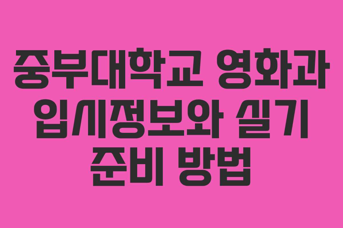 중부대학교 영화과 입시정보와 실기 준비 방법