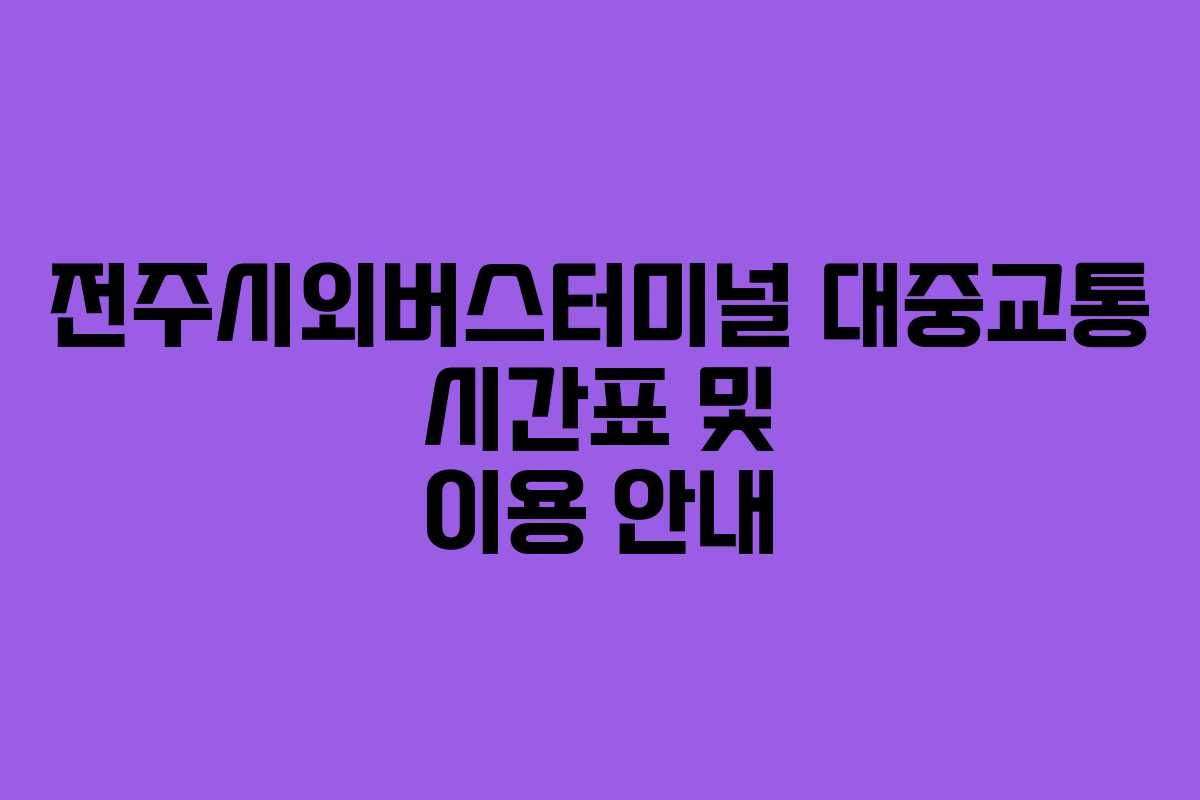 전주시외버스터미널 대중교통 시간표 및 이용 안내
