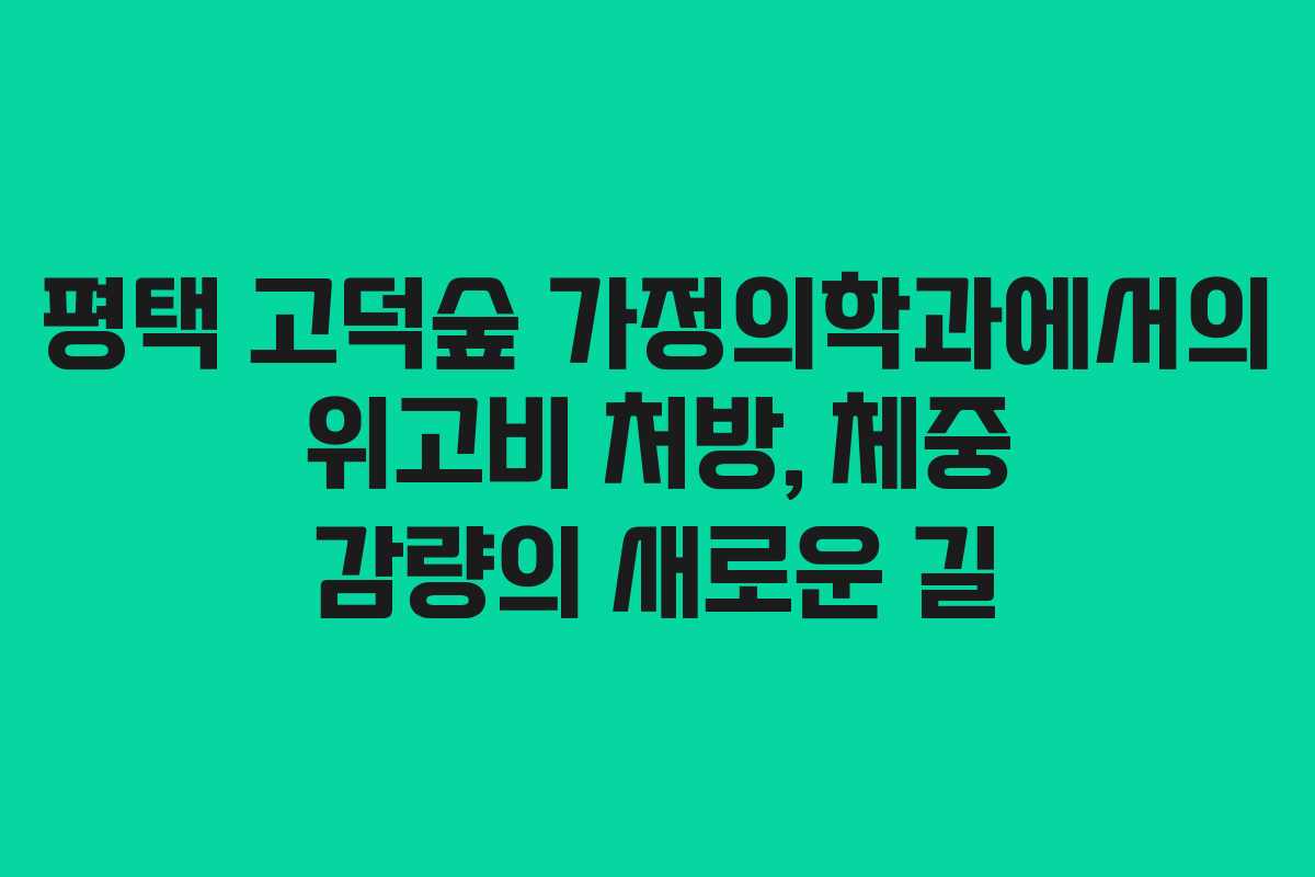 평택 고덕숲 가정의학과에서의 위고비 처방, 체중 감량의 새로운 길