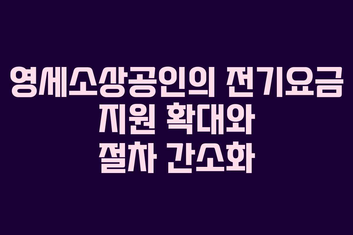 영세소상공인의 전기요금 지원 확대와 절차 간소화