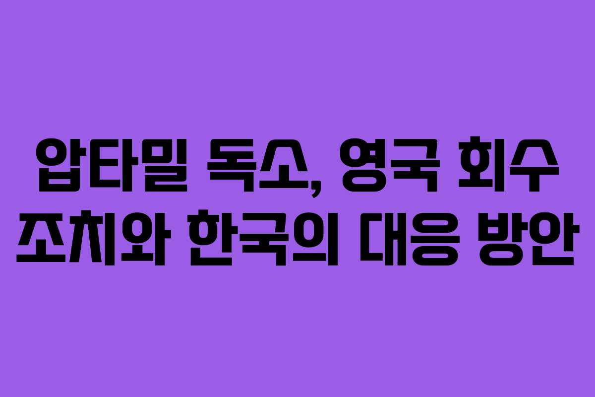 압타밀 독소, 영국 회수 조치와 한국의 대응 방안