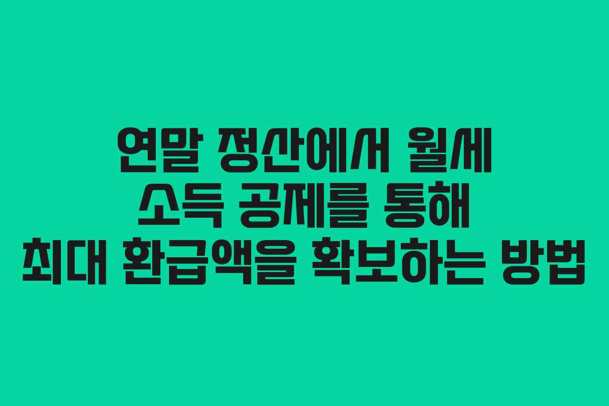 연말 정산에서 월세 소득 공제를 통해 최대 환급액을 확보하는 방법