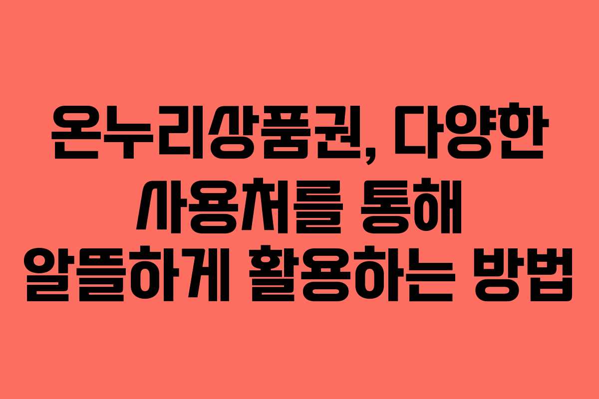 온누리상품권, 다양한 사용처를 통해 알뜰하게 활용하는 방법