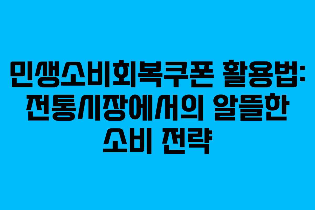 민생소비회복쿠폰 활용법: 전통시장에서의 알뜰한 소비 전략