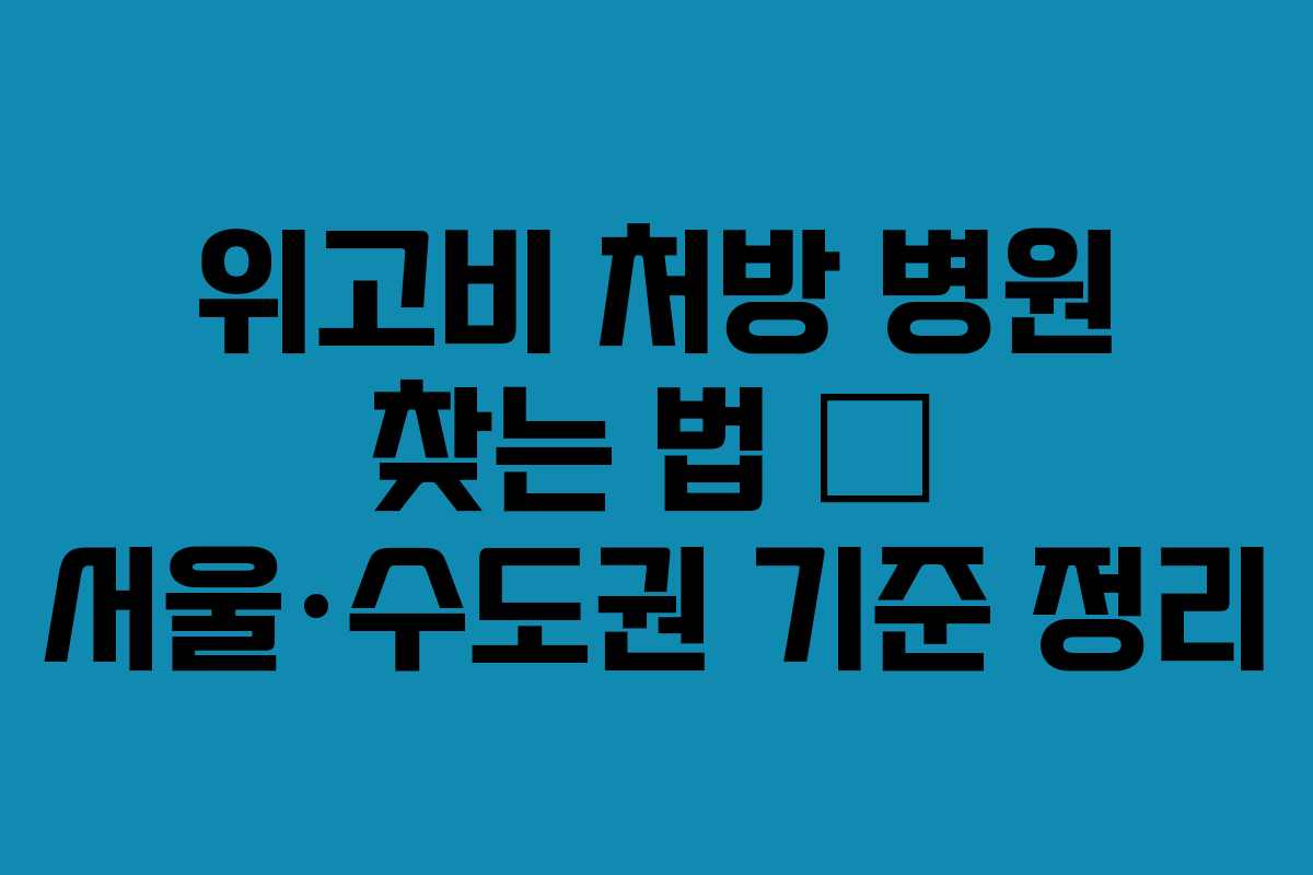 위고비 처방 병원 찾는 법 – 서울·수도권 기준 정리