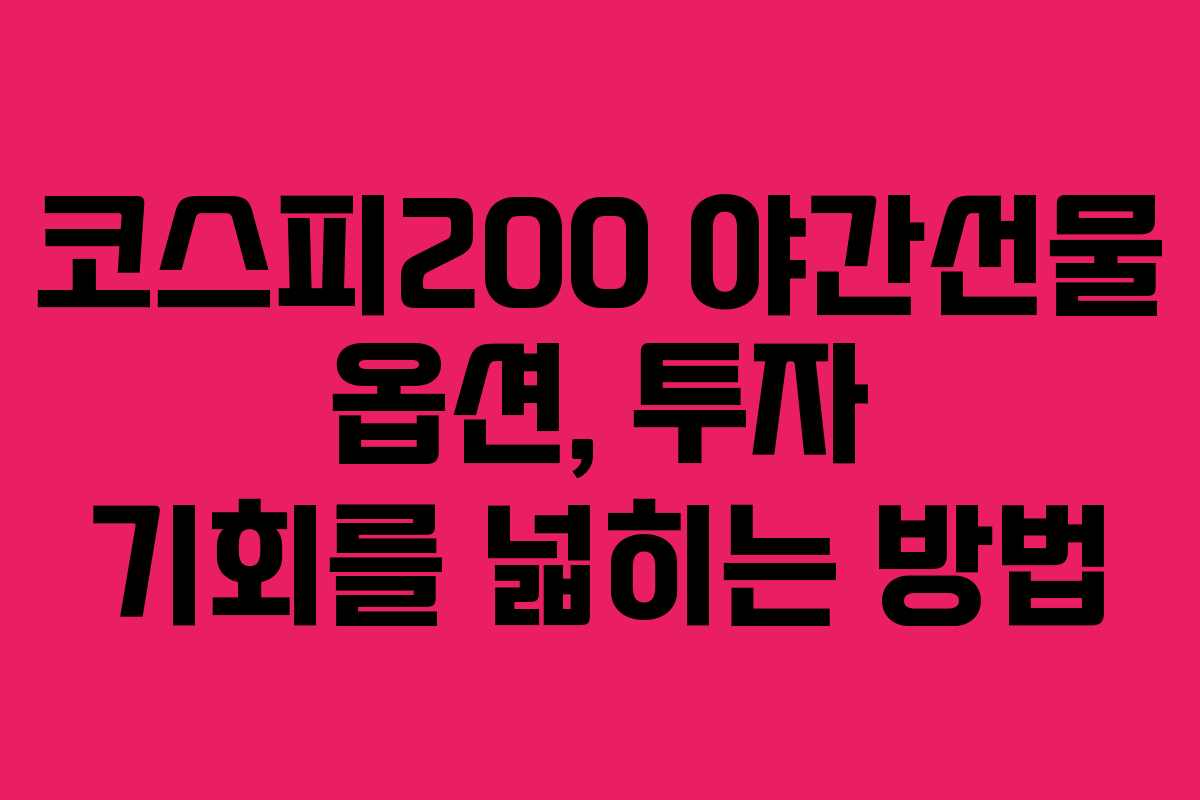 코스피200 야간선물 옵션, 투자 기회를 넓히는 방법