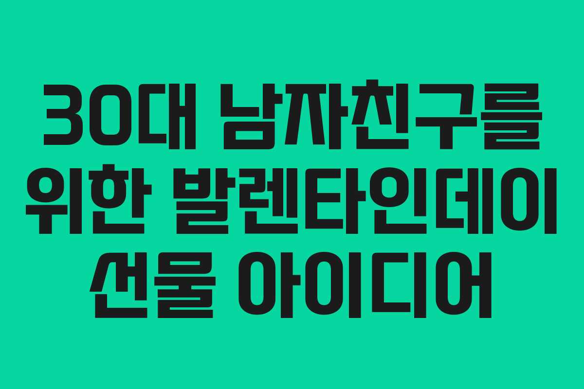 30대 남자친구를 위한 발렌타인데이 선물 아이디어 30대 남자친구를 위한 발렌타인데이 선물 아이디어