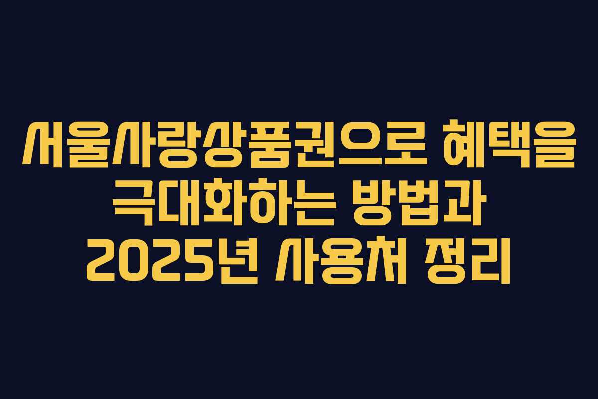 서울사랑상품권으로 혜택을 극대화하는 방법과 2025년 사용처 정리 서울사랑상품권으로 혜택을 극대화하는 방법과 2025년 사용처 정리