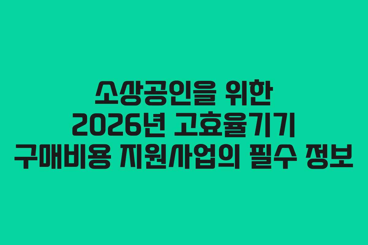 소상공인을 위한 2026년 고효율기기 구매비용 지원사업의 필수 정보