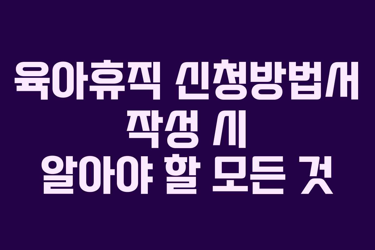 육아휴직 신청방법서 작성 시 알아야 할 모든 것 육아휴직 신청방법서 작성 시 알아야 할 모든 것