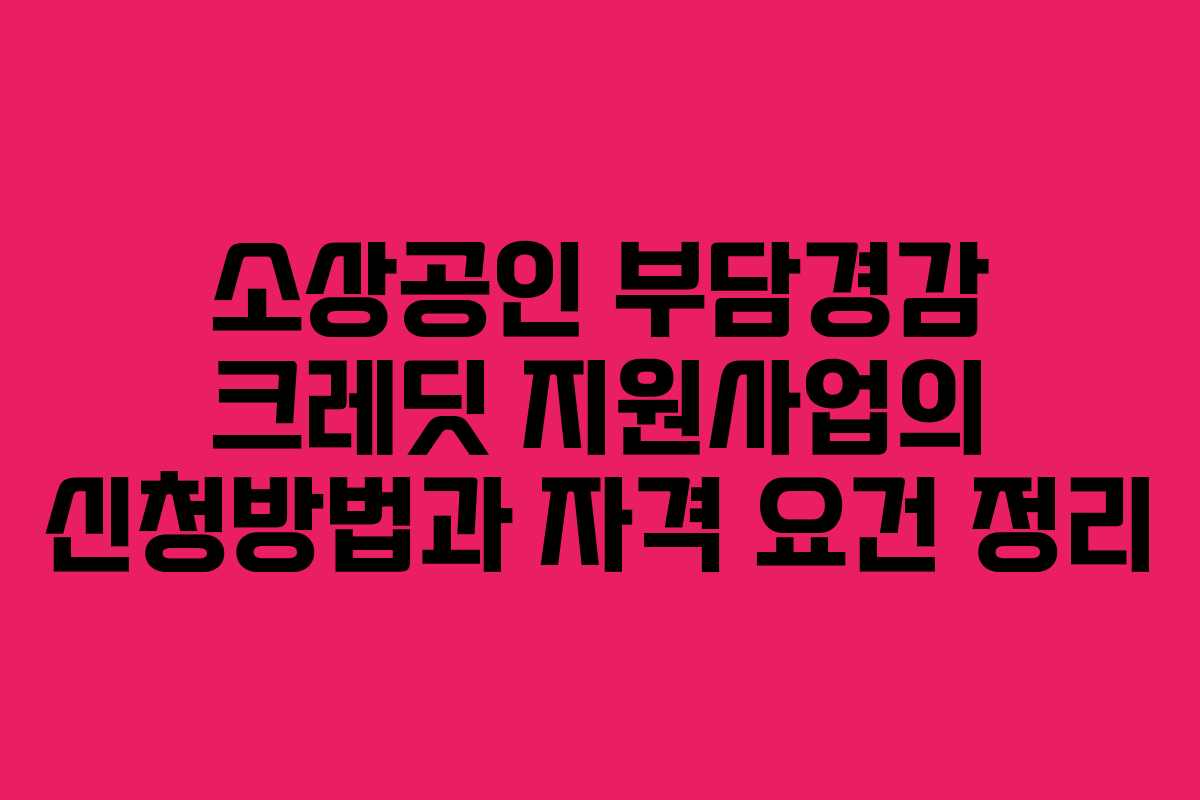소상공인 부담경감 크레딧 지원사업의 신청방법과 자격 요건 정리