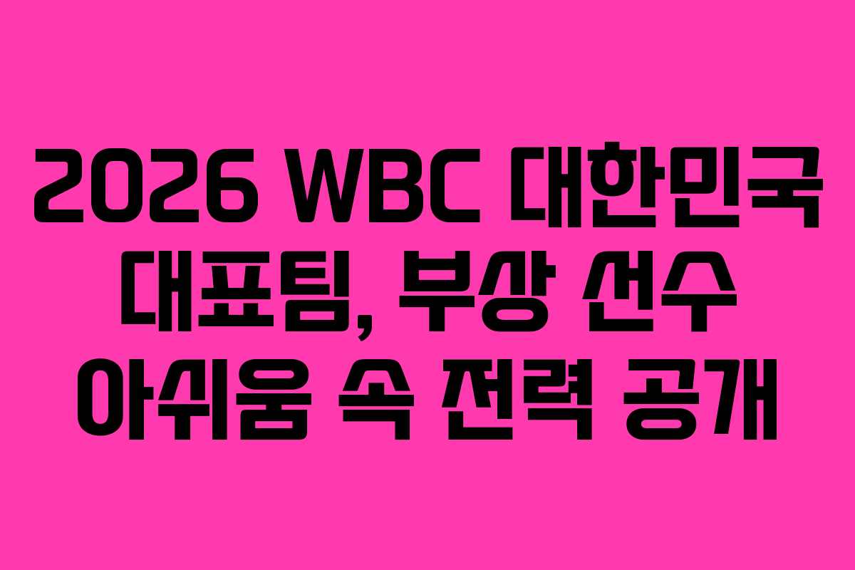 2026 WBC 대한민국 대표팀, 부상 선수 아쉬움 속 전력 공개