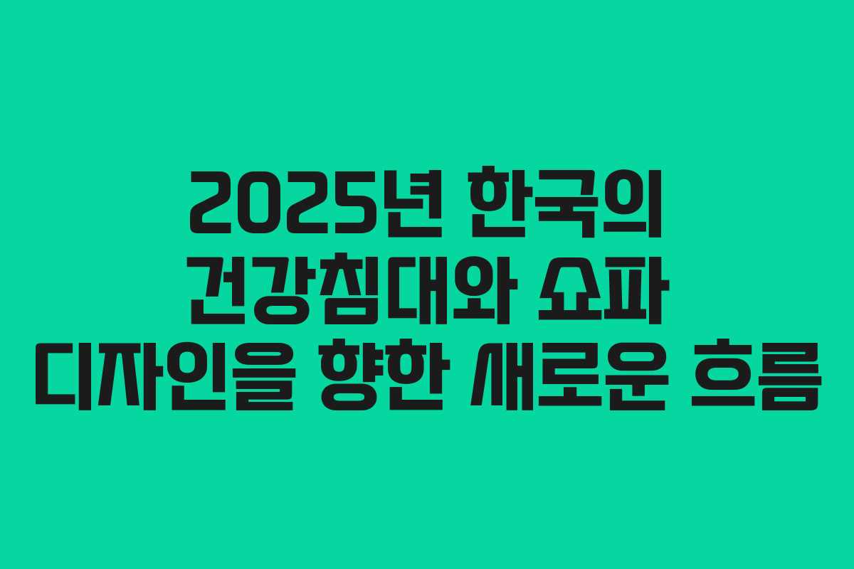 2025년 한국의 건강침대와 쇼파 디자인을 향한 새로운 흐름