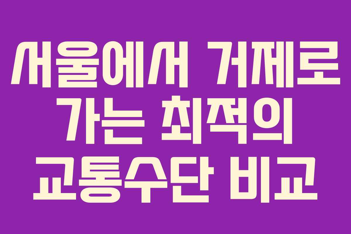 서울에서 거제로 가는 최적의 교통수단 비교