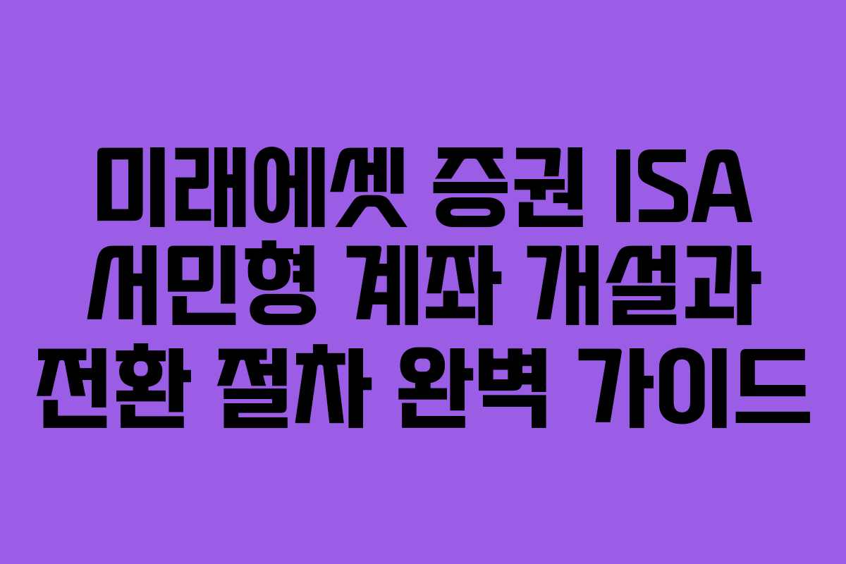 미래에셋 증권 ISA 서민형 계좌 개설과 전환 절차 완벽 가이드 미래에셋 증권 ISA 서민형 계좌 개설과 전환 절차 완벽 가이드