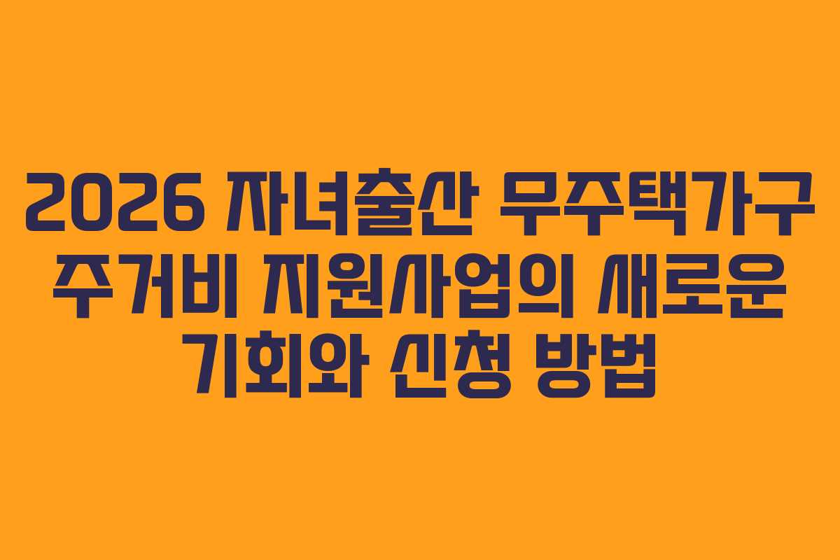 2026 자녀출산 무주택가구 주거비 지원사업의 새로운 기회와 신청 방법