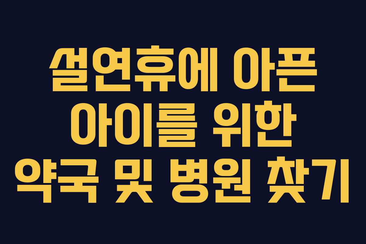 설연휴에 아픈 아이를 위한 약국 및 병원 찾기 설연휴에 아픈 아이를 위한 약국 및 병원 찾기