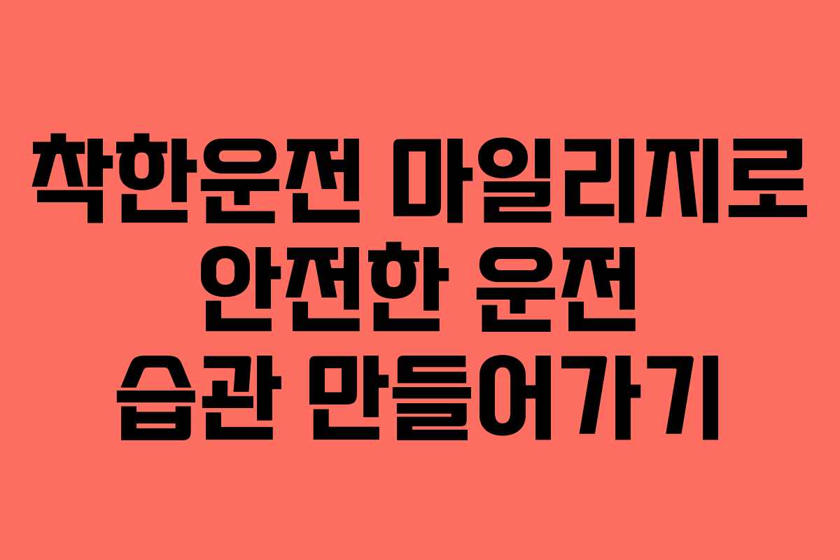 착한운전 마일리지로 안전한 운전 습관 만들어가기 착한운전 마일리지로 안전한 운전 습관 만들어가기